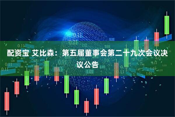 配资宝 艾比森：第五届董事会第二十九次会议决议公告