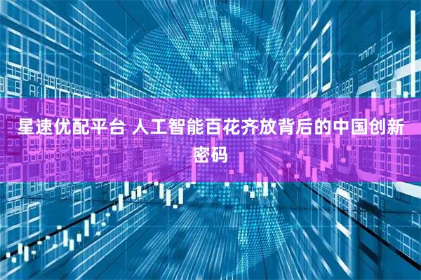 星速优配平台 人工智能百花齐放背后的中国创新密码