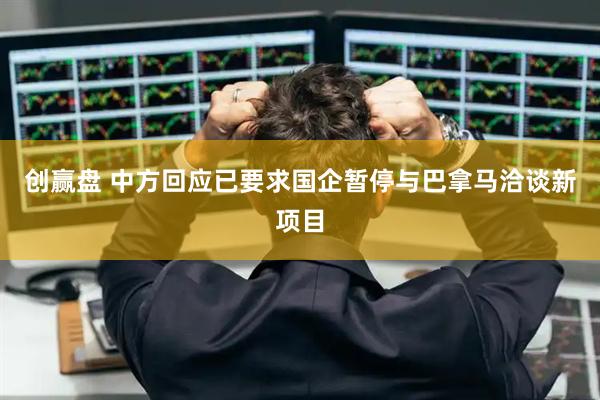 创赢盘 中方回应已要求国企暂停与巴拿马洽谈新项目