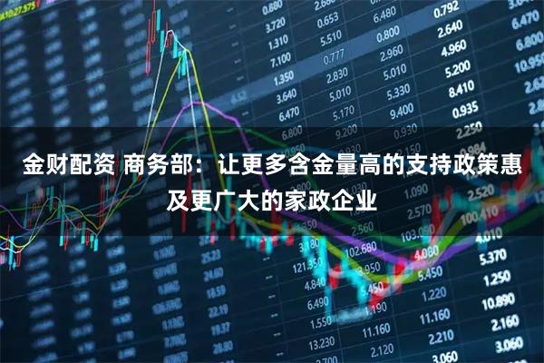 金财配资 商务部:让更多含金量高的支持政策惠及更广大的家政企业