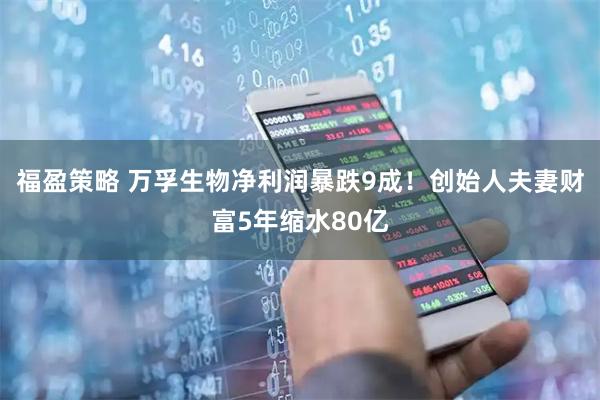 福盈策略 万孚生物净利润暴跌9成！创始人夫妻财富5年缩水80亿