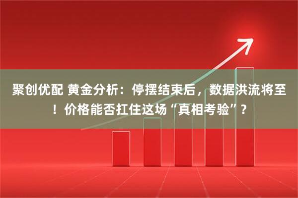 聚创优配 黄金分析:停摆结束后,数据洪流将至!价格能否扛住这场“真相考验”?