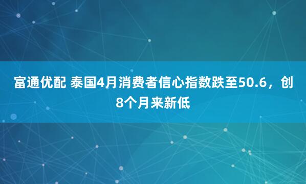 富通优配 泰国4月消费者信心指数跌至50.6，创8个月来新低