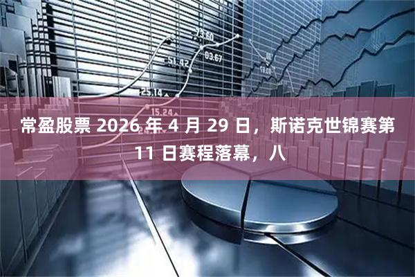 常盈股票 2026 年 4 月 29 日,斯诺克世锦赛第 11 日赛程落幕,八
