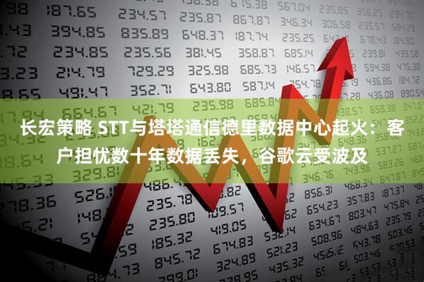 长宏策略 STT与塔塔通信德里数据中心起火：客户担忧数十年数据丢失，谷歌云受波及