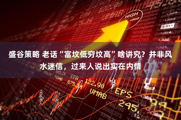盛谷策略 老话“富坟低穷坟高”啥讲究？并非风水迷信，过来人说出实在内情